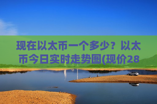 现在以太币一个多少？以太币今日实时走势图(现价28066.48元)