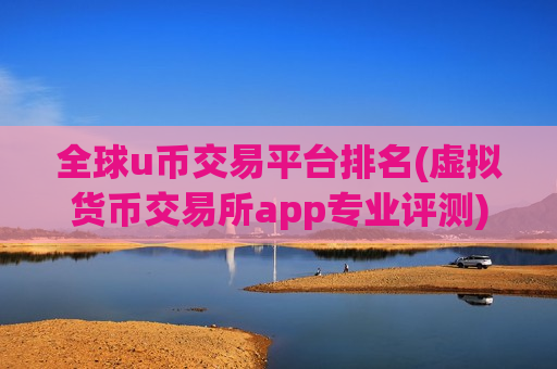 全球u币交易平台排名(虚拟货币交易所app专业评测)