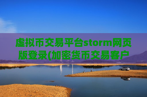 虚拟币交易平台storm网页版登录(加密货币交易客户端)
