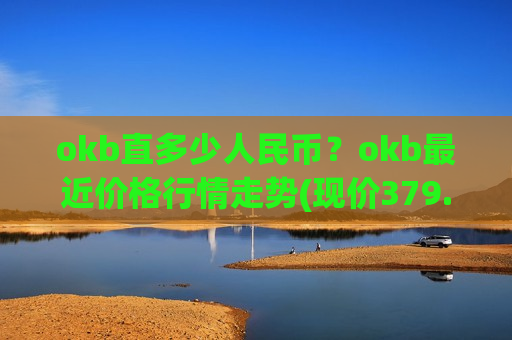 okb直多少人民币？okb最近价格行情走势(现价379.437元)