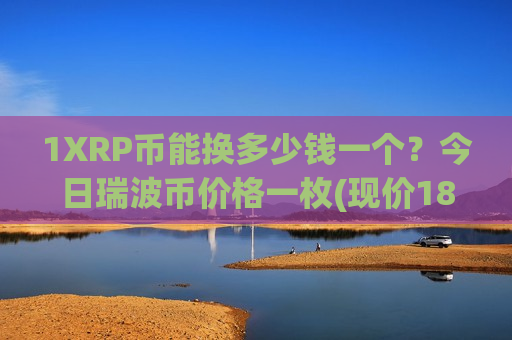1XRP币能换多少钱一个？今日瑞波币价格一枚(现价18.506元)