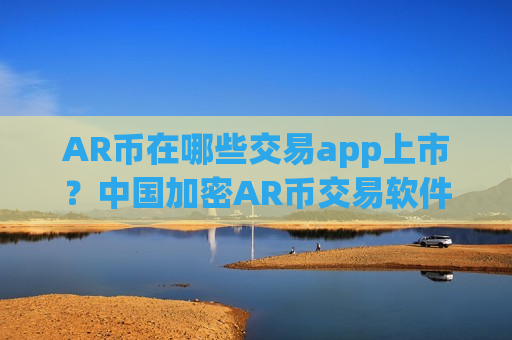 AR币在哪些交易app上市？中国加密AR币交易软件下载
