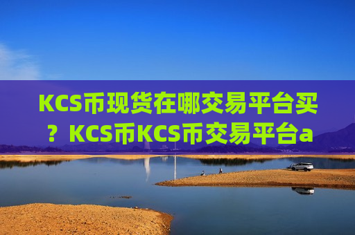 KCS币现货在哪交易平台买？KCS币KCS币交易平台app