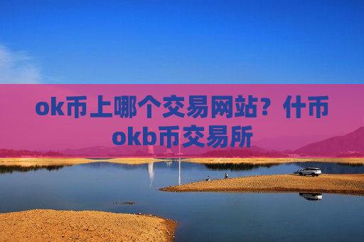 ok币上哪个交易网站？什币okb币交易所