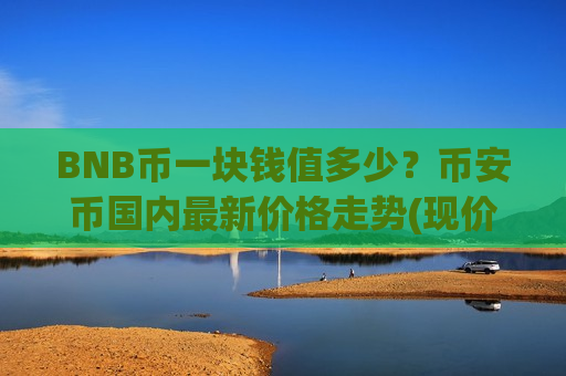 BNB币一块钱值多少？币安币国内最新价格走势(现价5192.2元)