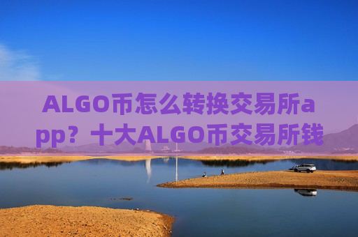 ALGO币怎么转换交易所app？十大ALGO币交易所钱包