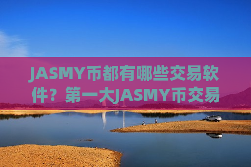 JASMY币都有哪些交易软件？第一大JASMY币交易网站