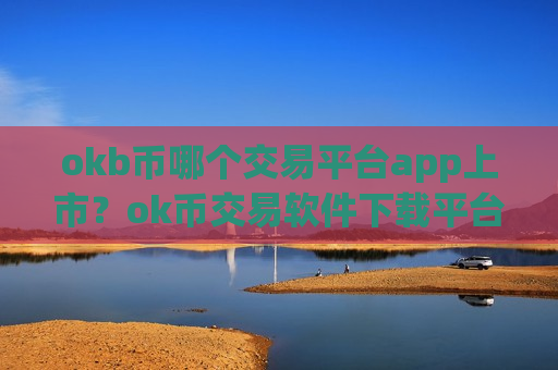 okb币哪个交易平台app上市？ok币交易软件下载平台排名榜