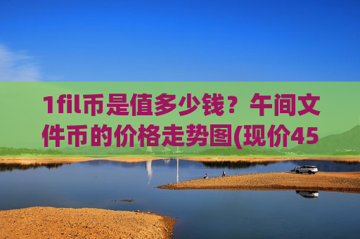 1fil币是值多少钱？午间文件币的价格走势图(现价45.0165元)