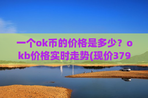 一个ok币的价格是多少？okb价格实时走势(现价379.598元)