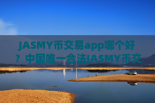 JASMY币交易app哪个好？中国唯一合法JASMY币交易app