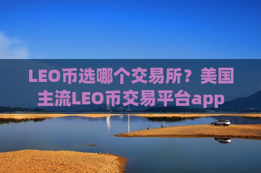 LEO币选哪个交易所？美国主流LEO币交易平台app
