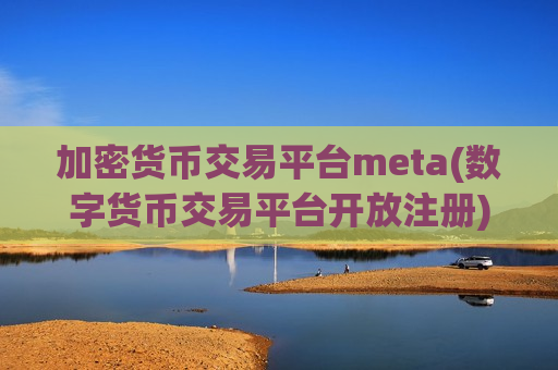 加密货币交易平台meta(数字货币交易平台开放注册)