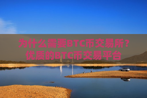 为什么需要BTC币交易所？优质的BTC币交易平台