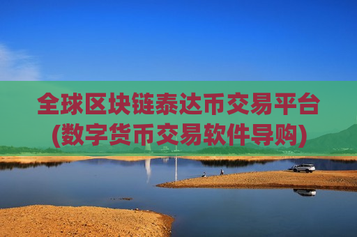 全球区块链泰达币交易平台(数字货币交易软件导购)