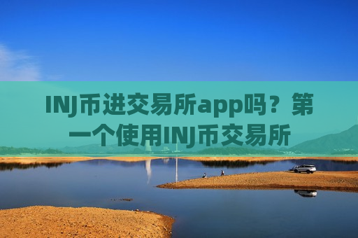 INJ币进交易所app吗？第一个使用INJ币交易所