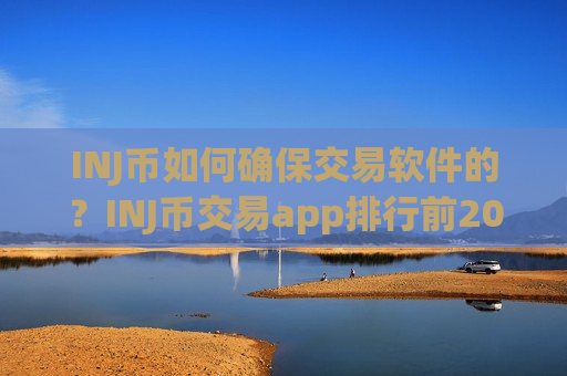 INJ币如何确保交易软件的？INJ币交易app排行前20位