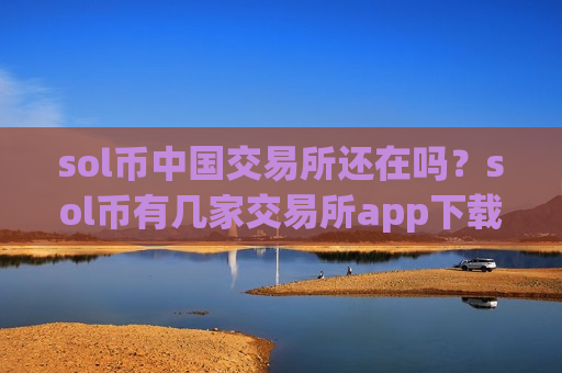 sol币中国交易所还在吗？sol币有几家交易所app下载