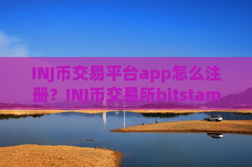 INJ币交易平台app怎么注册？INJ币交易所bitstamp