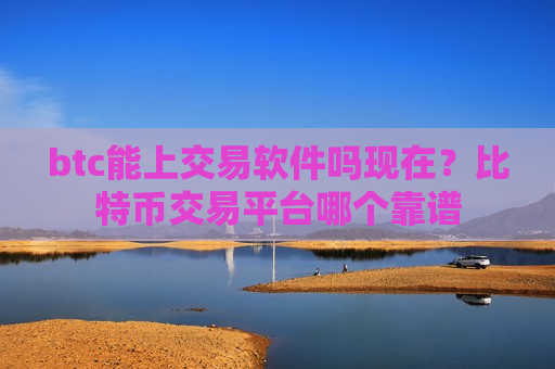 btc能上交易软件吗现在？比特币交易平台哪个靠谱