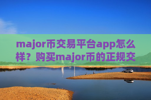 major币交易平台app怎么样？购买major币的正规交易app