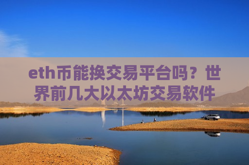 eth币能换交易平台吗？世界前几大以太坊交易软件