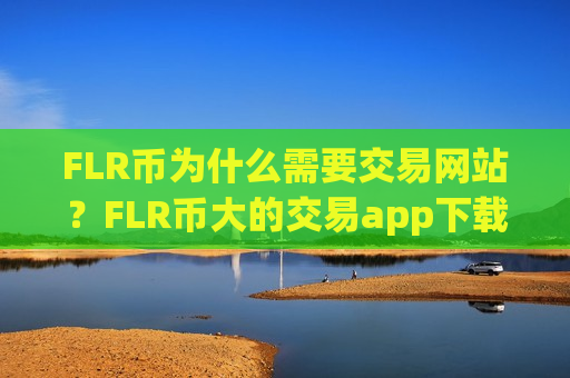 FLR币为什么需要交易网站？FLR币大的交易app下载