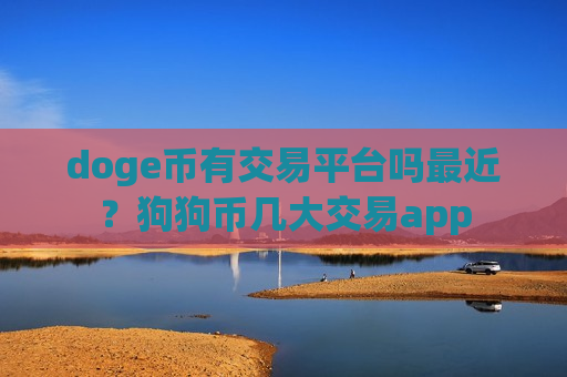 doge币有交易平台吗最近？狗狗币几大交易app