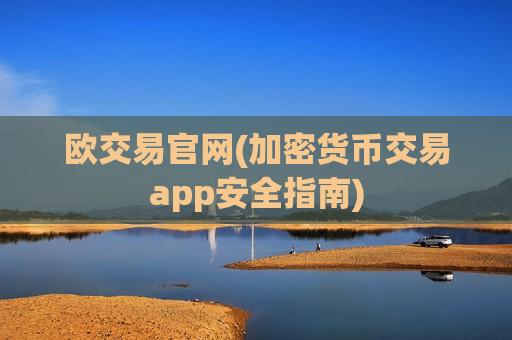 欧交易官网(加密货币交易app安全指南)