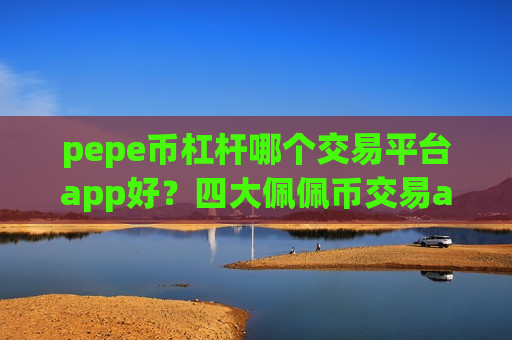 pepe币杠杆哪个交易平台app好？四大佩佩币交易app下载