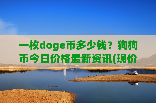 一枚doge币多少钱？狗狗币今日价格最新资讯(现价2.8323元)