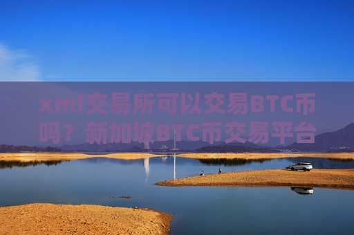 xml交易所可以交易BTC币吗？新加坡BTC币交易平台有哪些