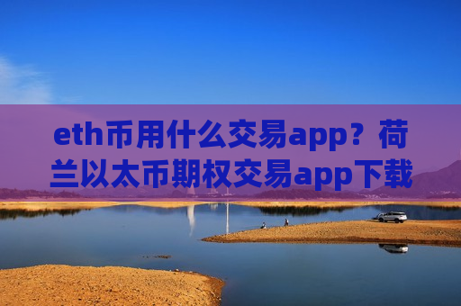 eth币用什么交易app？荷兰以太币期权交易app下载
