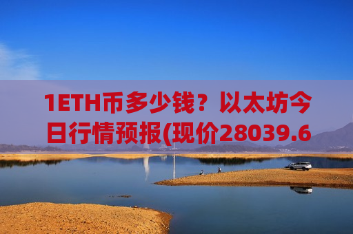 1ETH币多少钱？以太坊今日行情预报(现价28039.62元)