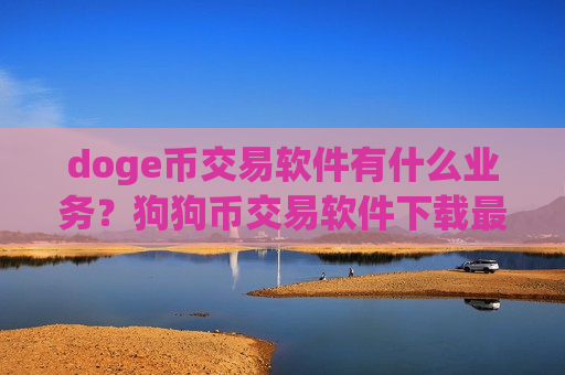 doge币交易软件有什么业务？狗狗币交易软件下载最新版