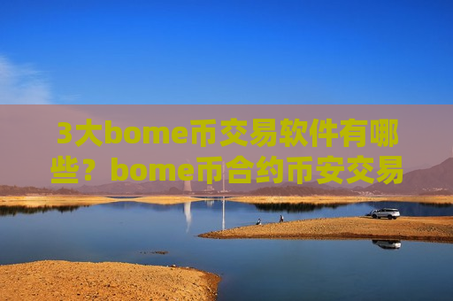 3大bome币交易软件有哪些？bome币合约币安交易软件