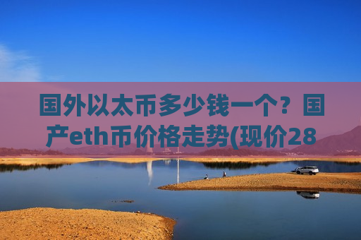 国外以太币多少钱一个？国产eth币价格走势(现价28034.52元)