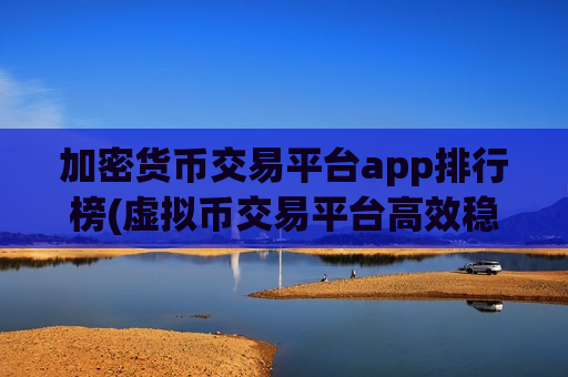 加密货币交易平台app排行榜(虚拟币交易平台高效稳定)