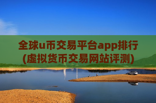 全球u币交易平台app排行(虚拟货币交易网站评测)