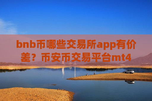 bnb币哪些交易所app有价差？币安币交易平台mt4
