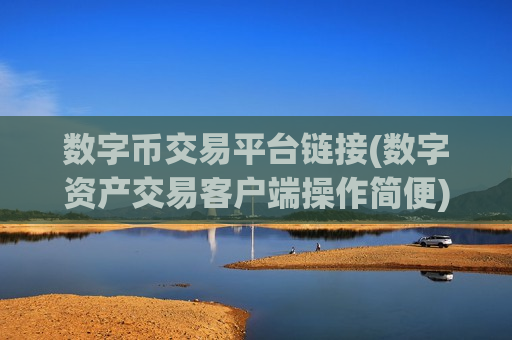 数字币交易平台链接(数字资产交易客户端操作简便)