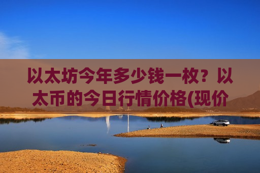 以太坊今年多少钱一枚？以太币的今日行情价格(现价27909.77元)