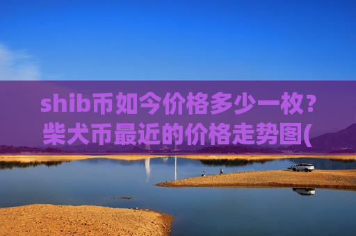 shib币如今价格多少一枚？柴犬币最近的价格走势图(现价0.00018686元)