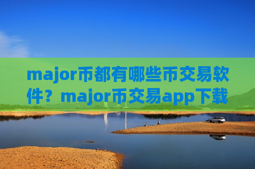 major币都有哪些币交易软件？major币交易app下载全球排行榜