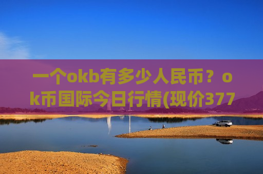 一个okb有多少人民币？ok币国际今日行情(现价377.923元)