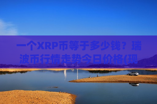 一个XRP币等于多少钱？瑞波币行情走势今日价格(现价18.1581元)