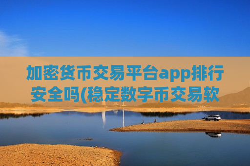 加密货币交易平台app排行安全吗(稳定数字币交易软件)