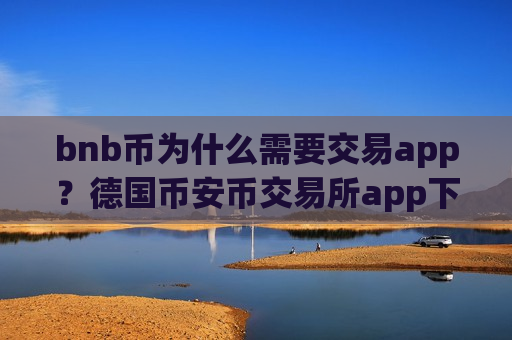 bnb币为什么需要交易app？德国币安币交易所app下载