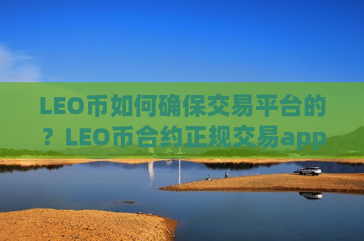 LEO币如何确保交易平台的？LEO币合约正规交易app下载