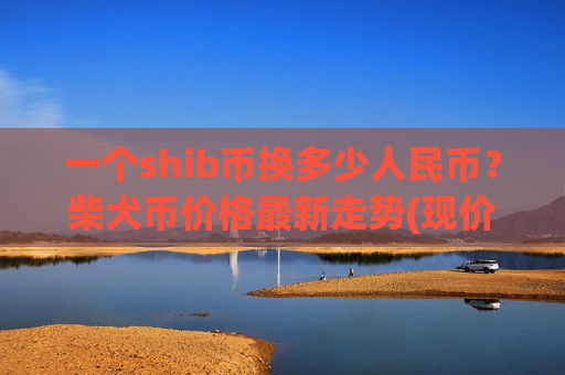 一个shib币换多少人民币？柴犬币价格最新走势(现价0.00018657元)